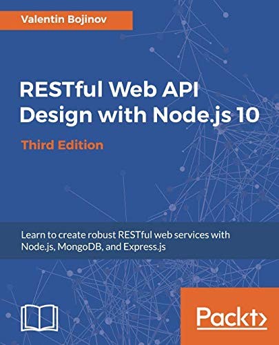 RESTful Web API Design with Node.js 10: Learn to create robust RESTful web services with Node.js, MongoDB, and Express.js, 3rd Edition