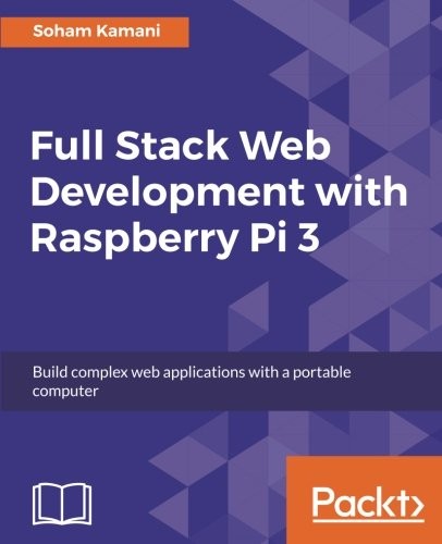 Full Stack Web Development with Raspberry Pi 3: Build complex web applications with a portable computer