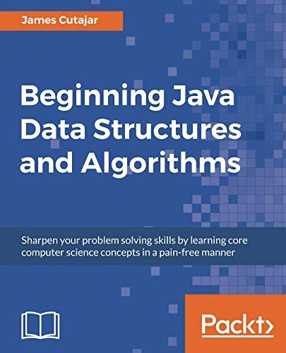 Beginning Java Data Structures and Algorithms: Sharpen your problem solving skills by learning core computer science concepts in a pain-free manner