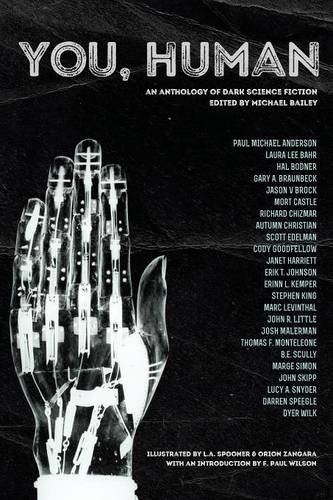 You, Human by Michael Bailey, Mort Castle, Dyer Wilk, Hal Bodner, Darren Speegle, Jason V Brock, Scott Edelman, Thomas F. Monteleone, John Skipp, B. E. Scully, Lucy A. Snyder, Autumn Christian, Laura Lee Bahr, Richard Chizmar, Stephen King, Erik T. Johnson, Cody Goodfellow, Marc Levinthal, John R. Little, Josh Malerman, Paul Michael Anderson, Gary A. Braunbeck, Janet Harriett, Erinn L. Kemper, Marge Simon cover