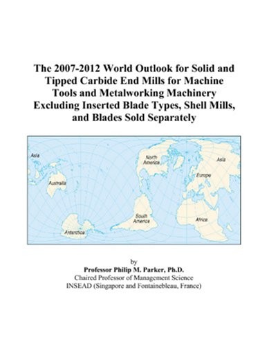 The 2007-2012 World Outlook for Solid and Tipped Carbide End Mills for Machine Tools and Metalworking Machinery Excluding Inserted Blade Types, Shell Mills, and Blades Sold Separately