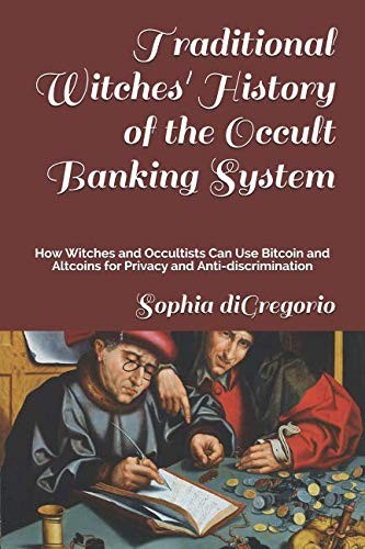 Traditional Witches' History of the Occult Banking System: How Witches and Occultists Can Use Bitcoin and Altcoins for Privacy and Anti-discrimination by Sophia diGregorio cover