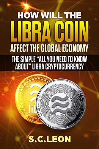 How will the Libra Coin affect the global economy? The Simple “All you need to know about” Libra Cryptocurrency Kindle Edition