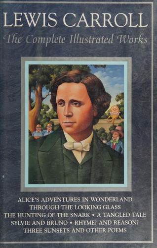 The Complete Illustrated Works (Alice's Adventures in Wonderland / Alice's Adventures Under Ground / Hunting of the Snark / Rhyme? and Reason? / Sylvie and Bruno / Sylvie and Bruno Concluded / Tangled Tale / Three Sunsets / Through the Looking-Glass and What Alice Found There)