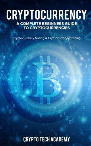 Cryptocurrency : A Complete Beginners Guide to Cryptocurrencies