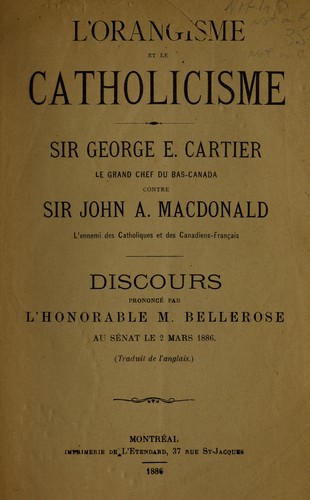 L'Orangisme et le catholicisme. Sir George E. Cartier Le Grand Chef du Bas Canada contre Sir John A. Macdonald, l'ennemi des Catholiques et des Canadiens Francais by Joseph H. Bellerose cover