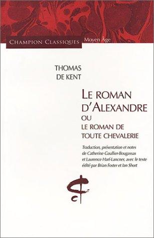 Le Roman d'Alexandre ou Le Roman de toute chevalerie by Thomas de Kent, Catherine Gaullier-Bougassas, Laurence Harf-Lancner cover