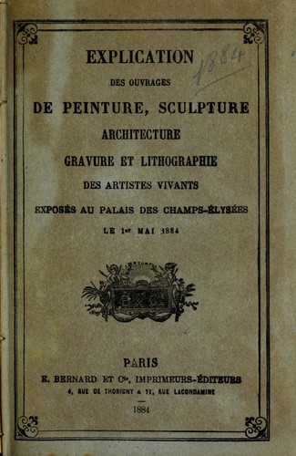 Explication des ouvrages de peinture, sculpture, architecture, gravure, et lithographie des artistes vivants, exposes au Palais des Champs-Elysees le ler mai 1884
