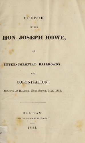Speech of the Hon. Joseph Howe, on Inter-colonial railroads, and colonization ; delivered at Halifax, Nova-Scotia, May,1851