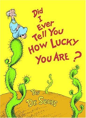 Did I ever tell you how lucky you are?