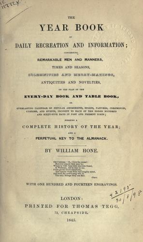 The year book of daily recreation and information, concerning remarkable men and manners, times and seasons, solemnities and merry-makings, antiquities and novelties