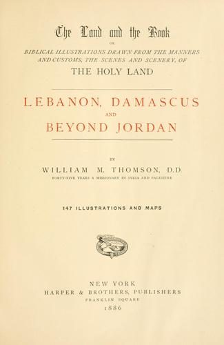 The land and the book, or, Biblical illustrations drawn from the manners and customs, the scenes and scenery of the Holy Land