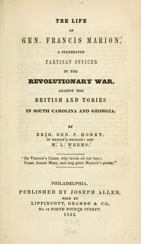 The life of General Francis Marion, a celebrated partisan officer, in the revolutionary war, against the British and Tories in South Carolina and Georgia