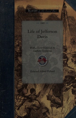 Life of Jefferson Davis, with a Secret History of the Southern Confederacy, gathered behind the scenes in Richmond
